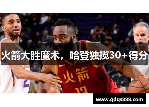 火箭大胜魔术，哈登独揽30+得分