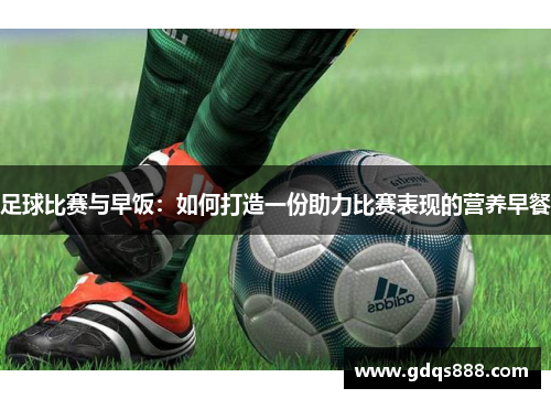 足球比赛与早饭：如何打造一份助力比赛表现的营养早餐