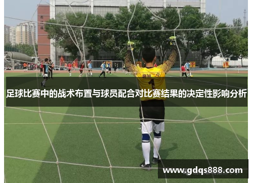 足球比赛中的战术布置与球员配合对比赛结果的决定性影响分析
