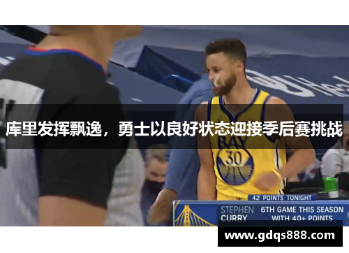 库里发挥飘逸，勇士以良好状态迎接季后赛挑战