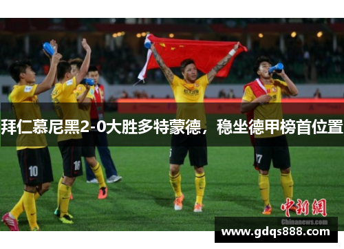 拜仁慕尼黑2-0大胜多特蒙德，稳坐德甲榜首位置