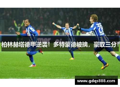 柏林赫塔德甲逆袭！多特蒙德被擒，豪取三分！