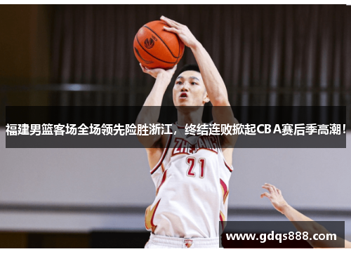 福建男篮客场全场领先险胜浙江，终结连败掀起CBA赛后季高潮！