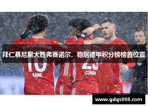拜仁慕尼黑大胜弗赛诺尔，稳居德甲积分榜榜首位置