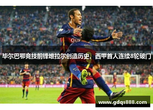 毕尔巴鄂竞技前锋维拉尔创造历史，西甲首人连续8轮破门
