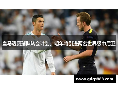 皇马透露球队转会计划，明年将引进两名世界级中后卫