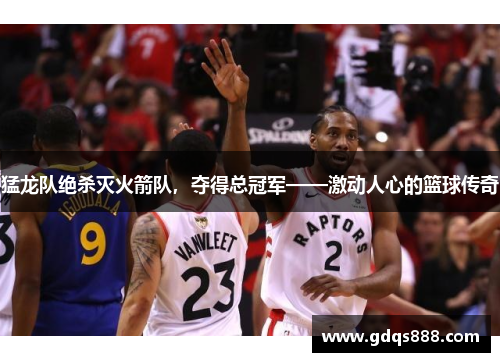 猛龙队绝杀灭火箭队，夺得总冠军——激动人心的篮球传奇