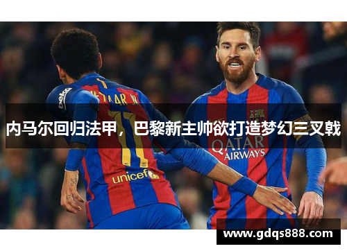 内马尔回归法甲，巴黎新主帅欲打造梦幻三叉戟