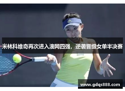 米林科维奇再次进入澳网四强，逆袭晋级女单半决赛