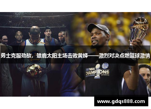勇士克服劲敌，雄鹿太阳主场击败黄蜂——激烈对决点燃篮球激情