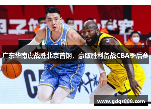 广东华南虎战胜北京首钢，豪取胜利备战CBA季后赛