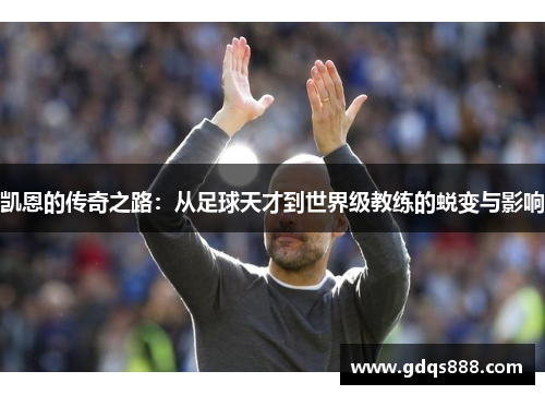 凯恩的传奇之路：从足球天才到世界级教练的蜕变与影响