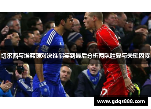切尔西与埃弗顿对决谁能笑到最后分析两队胜算与关键因素