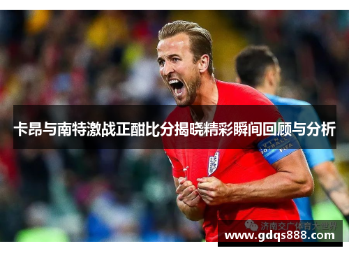 卡昂与南特激战正酣比分揭晓精彩瞬间回顾与分析