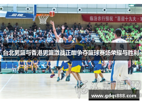 台北男篮与香港男篮激战正酣争夺篮球赛场荣耀与胜利