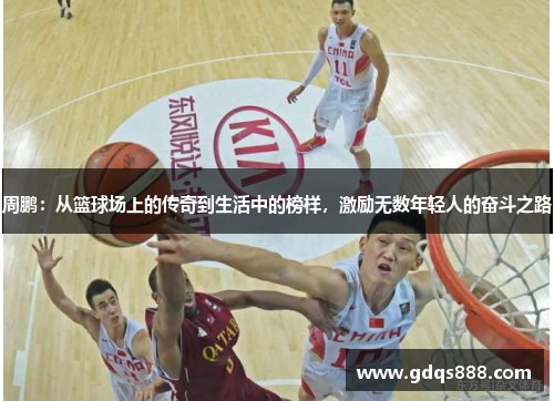 周鹏：从篮球场上的传奇到生活中的榜样，激励无数年轻人的奋斗之路