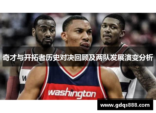 奇才与开拓者历史对决回顾及两队发展演变分析