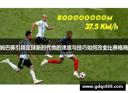 姆巴佩引领足球新时代他的速度与技巧如何改变比赛格局