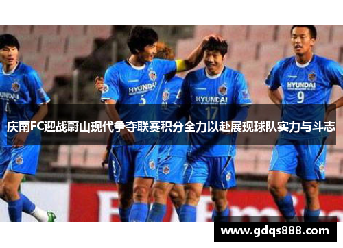 庆南FC迎战蔚山现代争夺联赛积分全力以赴展现球队实力与斗志