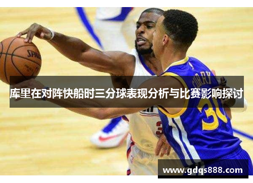库里在对阵快船时三分球表现分析与比赛影响探讨