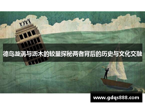 德岛漩涡与沥木的较量探秘两者背后的历史与文化交融