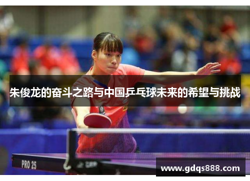 朱俊龙的奋斗之路与中国乒乓球未来的希望与挑战