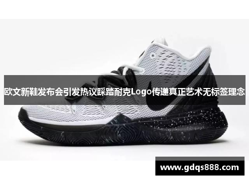 欧文新鞋发布会引发热议踩踏耐克Logo传递真正艺术无标签理念