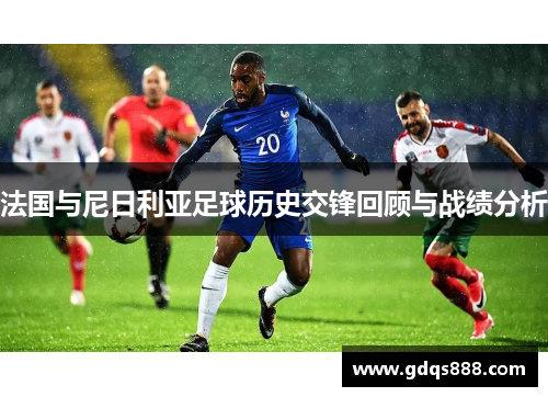 法国与尼日利亚足球历史交锋回顾与战绩分析