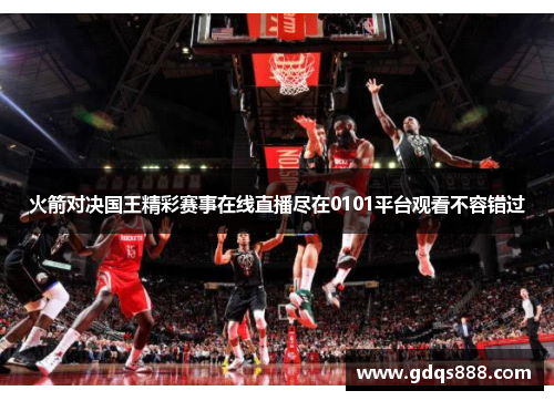 火箭对决国王精彩赛事在线直播尽在0101平台观看不容错过