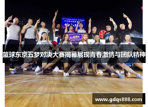 篮球东京五梦对决大赛揭幕展现青春激情与团队精神