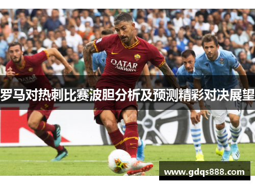 罗马对热刺比赛波胆分析及预测精彩对决展望