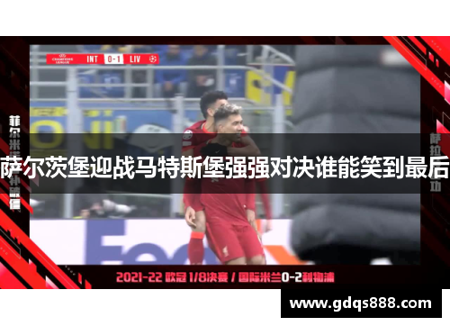 萨尔茨堡迎战马特斯堡强强对决谁能笑到最后