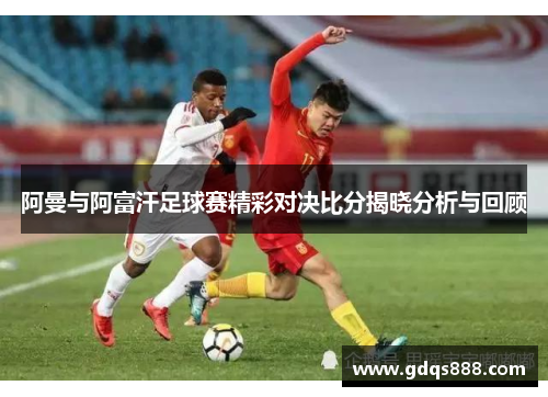 阿曼与阿富汗足球赛精彩对决比分揭晓分析与回顾