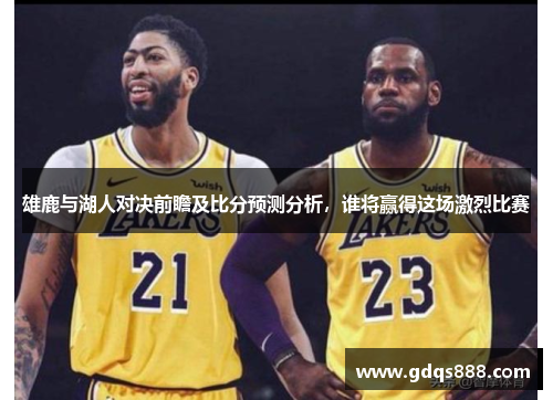 雄鹿与湖人对决前瞻及比分预测分析，谁将赢得这场激烈比赛