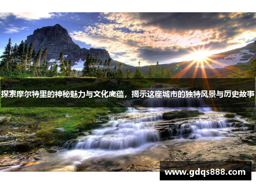 探索摩尔特里的神秘魅力与文化底蕴，揭示这座城市的独特风景与历史故事