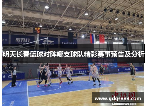 明天长春篮球对阵哪支球队精彩赛事预告及分析