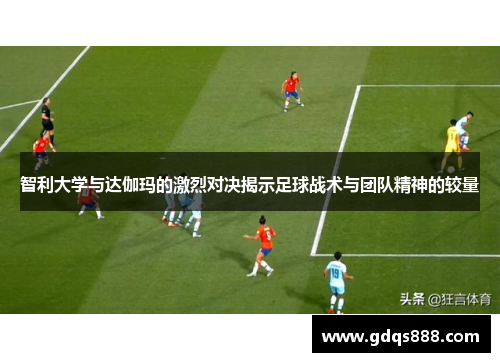 智利大学与达伽玛的激烈对决揭示足球战术与团队精神的较量