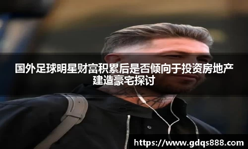 国外足球明星财富积累后是否倾向于投资房地产建造豪宅探讨