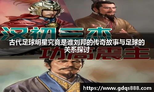 古代足球明星究竟是谁刘邦的传奇故事与足球的关系探讨