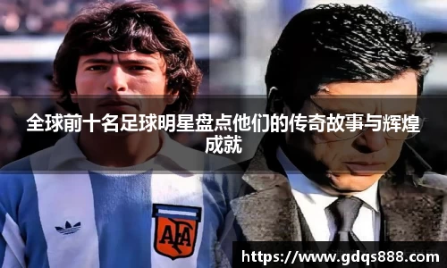 全球前十名足球明星盘点他们的传奇故事与辉煌成就
