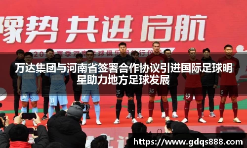 万达集团与河南省签署合作协议引进国际足球明星助力地方足球发展