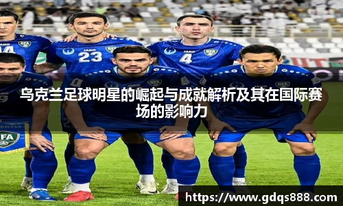 乌克兰足球明星的崛起与成就解析及其在国际赛场的影响力